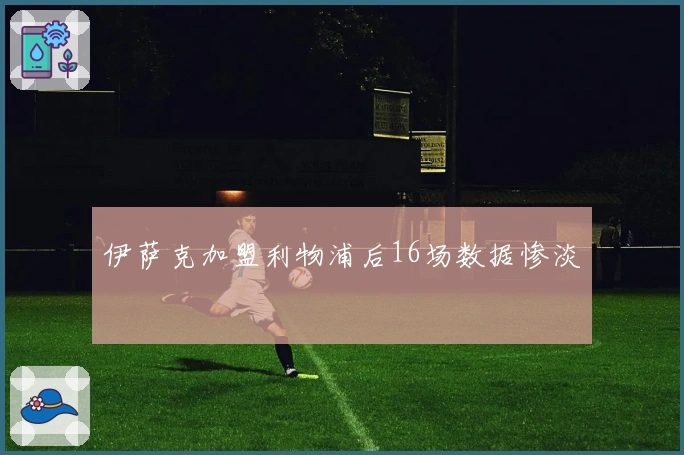 伊萨克加盟利物浦后16场数据惨淡