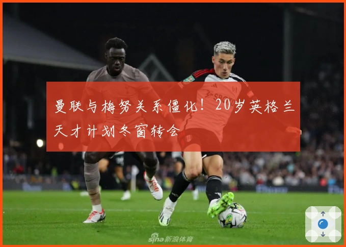 曼联与梅努关系僵化！20岁英格兰天才计划冬窗转会