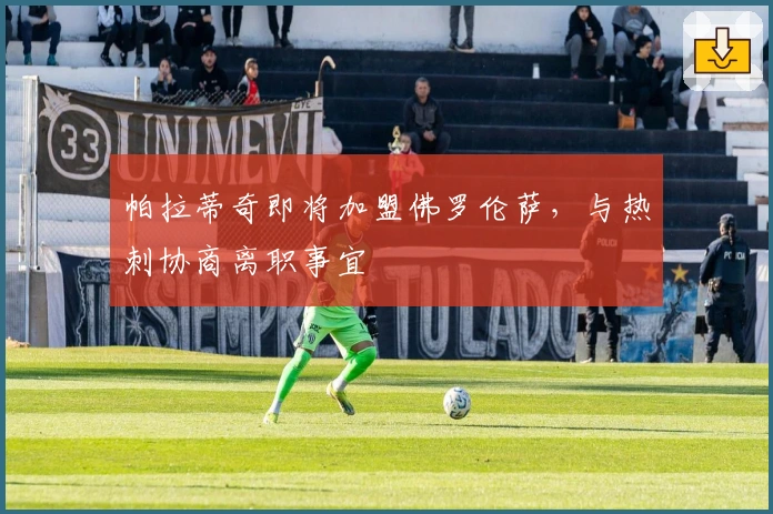 帕拉蒂奇即将加盟佛罗伦萨，与热刺协商离职事宜