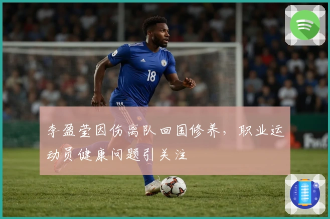 李盈莹因伤离队回国修养，职业运动员健康问题引关注